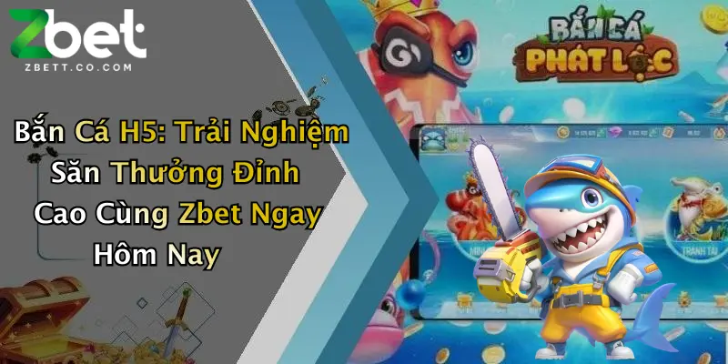 Bắn Cá H5: Trải Nghiệm Săn Thưởng Đỉnh Cao Cùng Zbet Ngay Hôm Nay