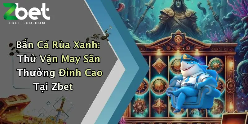 Bắn Cá Rùa Xanh: Thử Vận May Săn Thưởng Đỉnh Cao Tại Zbet