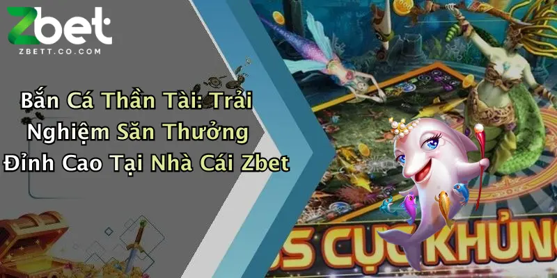 Bắn Cá Thần Tài: Trải Nghiệm Săn Thưởng Đỉnh Cao Tại Nhà Cái Zbet