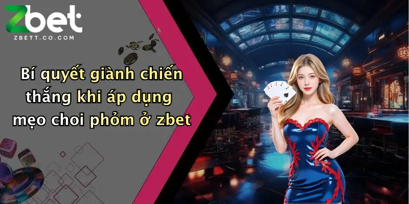 Bí quyết giành chiến thắng khi áp dụng mẹo choi phỏm ở zbet