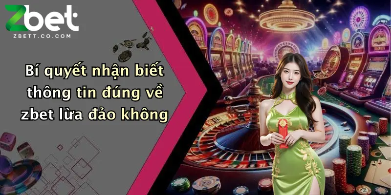 Bí quyết nhận biết thông tin đúng về zbet lừa đảo không