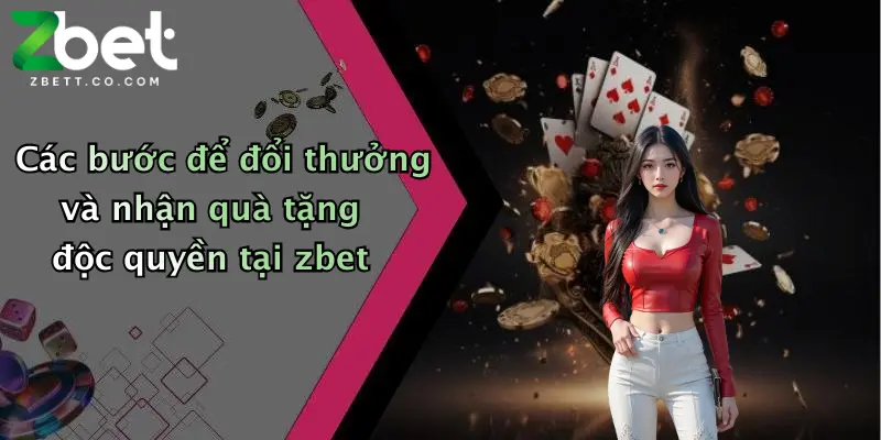 Các bước để đổi thưởng và nhận quà tặng độc quyền tại zbet