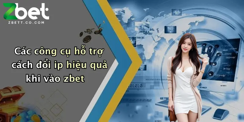 Các công cụ hỗ trợ cách đổi ip hiệu quả khi vào zbet