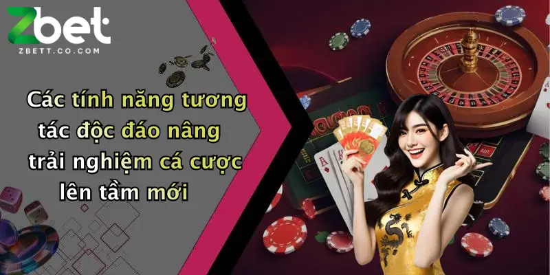 Các tính năng tương tác độc đáo nâng trải nghiệm cá cược lên tầm mới