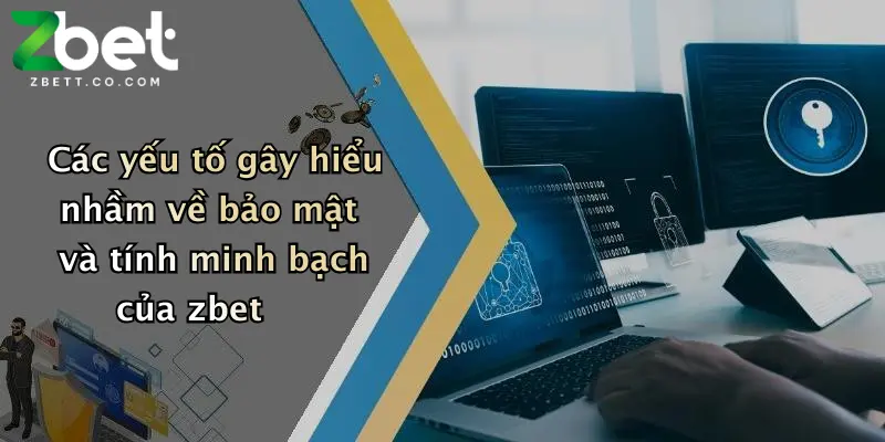 Các yếu tố gây hiểu nhầm về bảo mật và tính minh bạch của zbet
