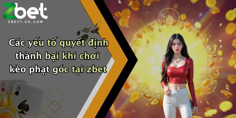 Kèo Phạt Góc: Săn Thưởng Lớn Cùng Nhà Cái Zbet Hôm Nay 3 Các yếu tố quyết định thành bại khi chơi kèo phạt góc tại zbet