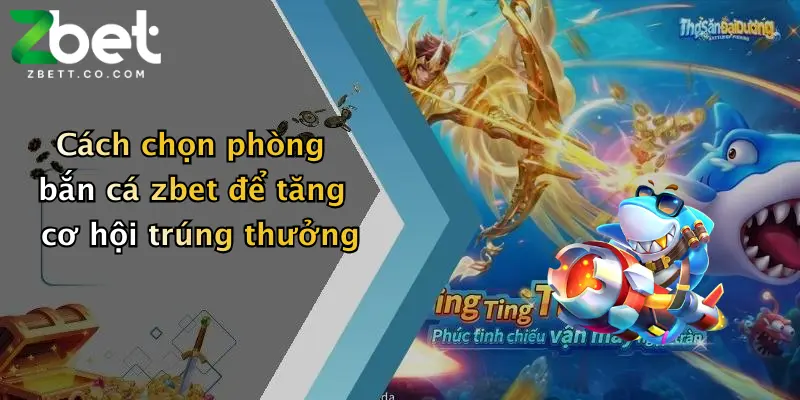 Cách chọn phòng bắn cá zbet để tăng cơ hội trúng thưởng