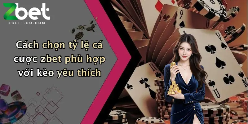 Cách chọn tỷ lệ cá cược zbet phù hợp với kèo yêu thích