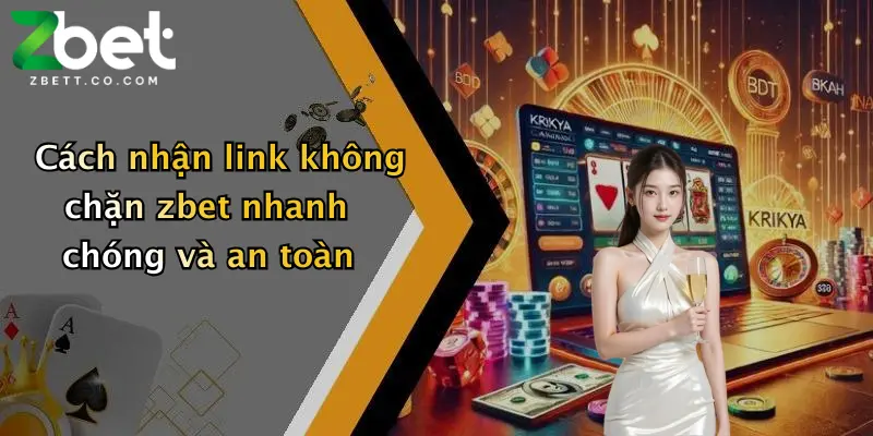 Cách nhận link không chặn zbet nhanh chóng và an toàn