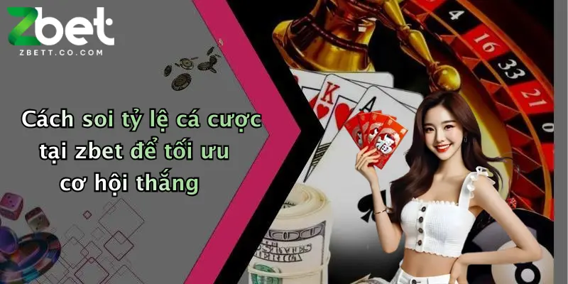 Cách soi tỷ lệ cá cược tại zbet để tối ưu cơ hội thắng