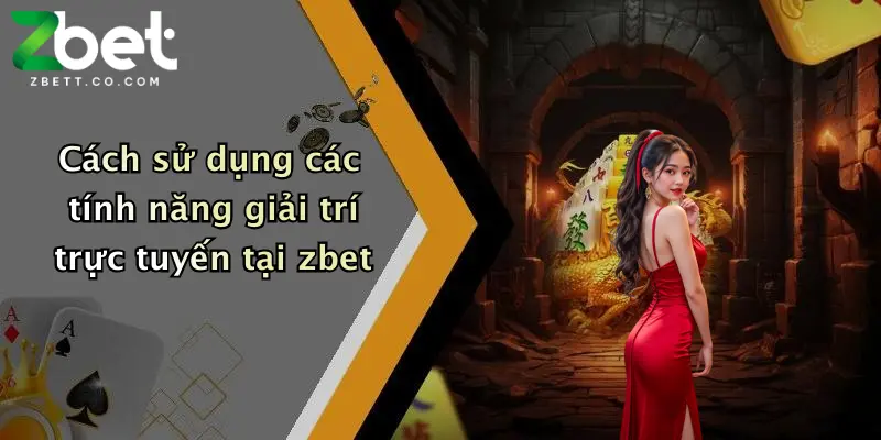 Cách sử dụng các tính năng giải trí trực tuyến tại zbet