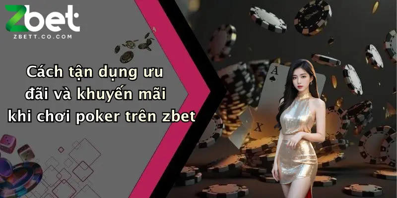 Cách tận dụng ưu đãi và khuyến mãi khi chơi poker trên zbet