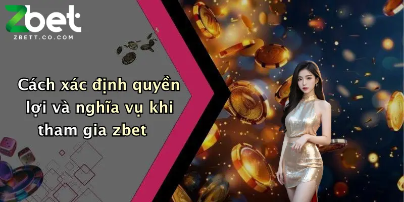 Cách xác định quyền lợi và nghĩa vụ khi tham gia zbet