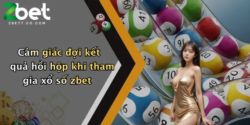 Cảm giác đợi kết quả hồi hộp khi tham gia xổ số zbet