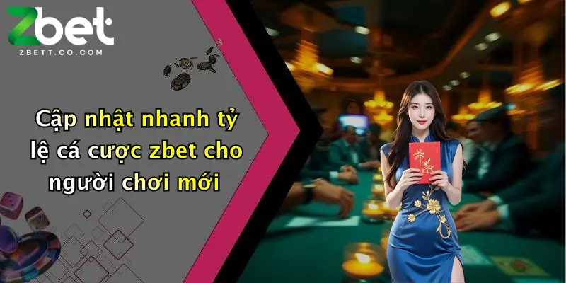 Cập nhật nhanh tỷ lệ cá cược zbet cho người chơi mới