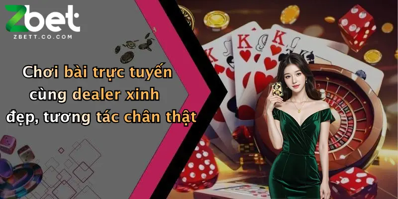 Chơi bài trực tuyến cùng dealer xinh đẹp, tương tác chân thật