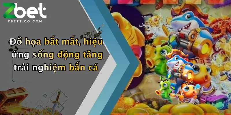 Đồ họa bắt mắt, hiệu ứng sống động tăng trải nghiệm bắn cá