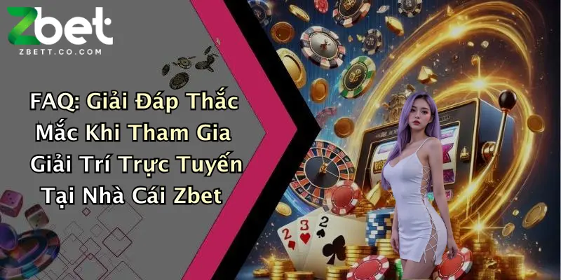 FAQ: Giải Đáp Thắc Mắc Khi Tham Gia Giải Trí Trực Tuyến Tại Nhà Cái Zbet