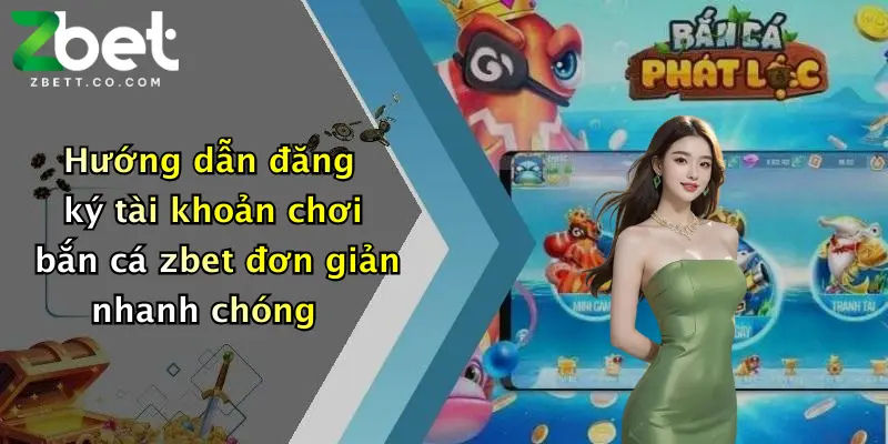 Hướng dẫn đăng ký tài khoản chơi bắn cá zbet đơn giản nhanh chóng