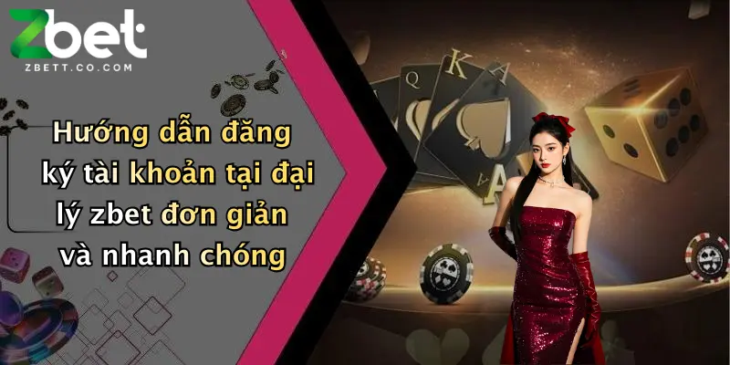 Hướng dẫn đăng ký tài khoản tại đại lý zbet đơn giản và nhanh chóng
