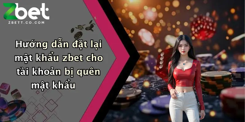 Hướng dẫn đặt lại mật khẩu zbet cho tài khoản bị quên mật khẩu