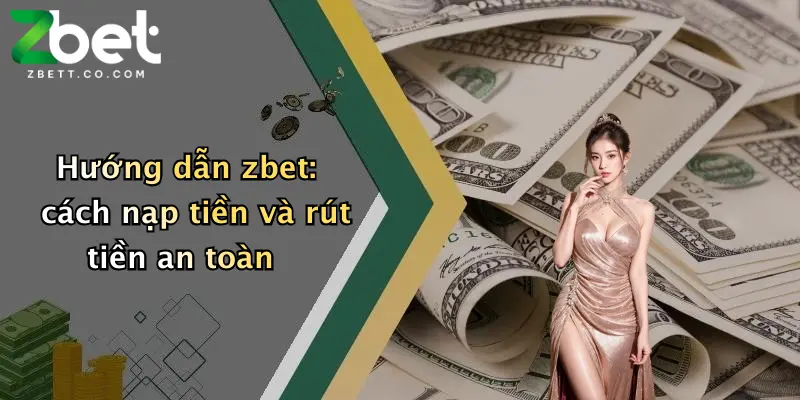 Hướng dẫn zbet: cách nạp tiền và rút tiền an toàn
