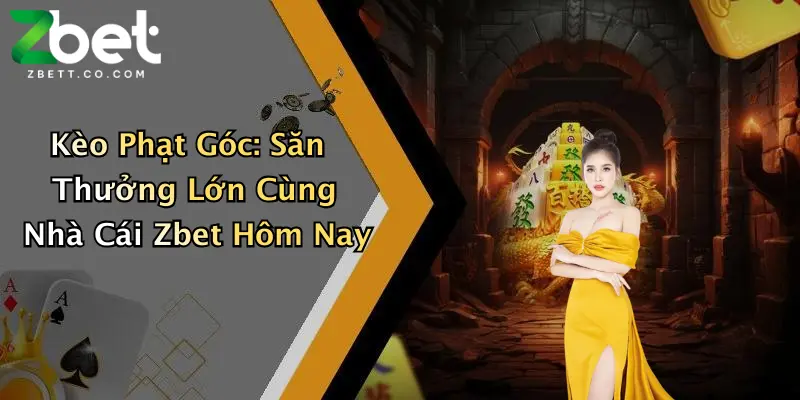 Kèo Phạt Góc: Săn Thưởng Lớn Cùng Nhà Cái Zbet Hôm Nay