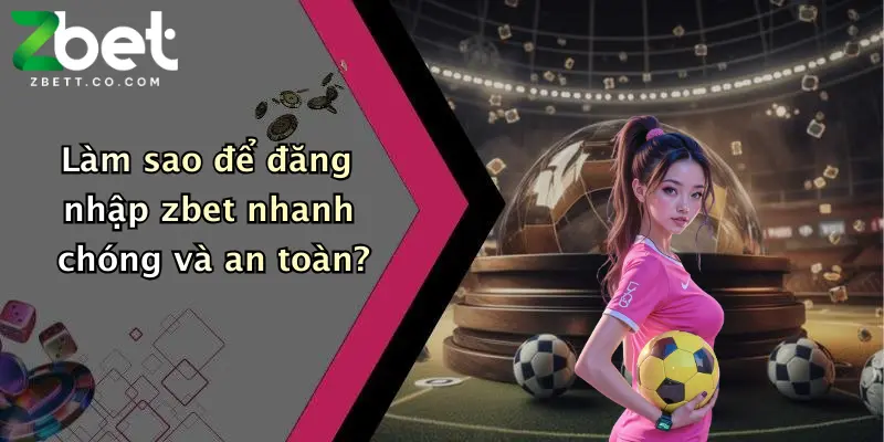 Làm sao để đăng nhập zbet nhanh chóng và an toàn?