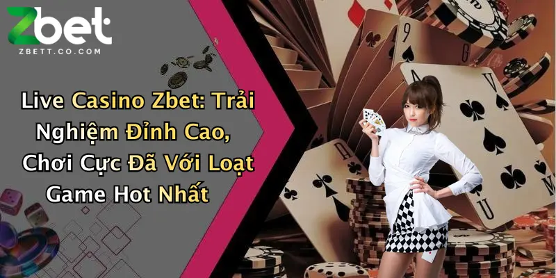 Live Casino Zbet: Trải Nghiệm Đỉnh Cao, Chơi Cực Đã Với Loạt Game Hot Nhất