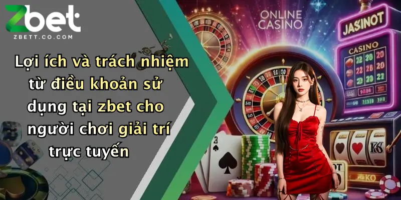 Lợi ích và trách nhiệm từ điều khoản sử dụng tại zbet cho người chơi giải trí trực tuyến