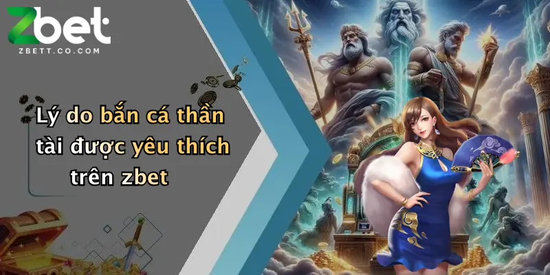 Lý do bắn cá thần tài được yêu thích trên zbet