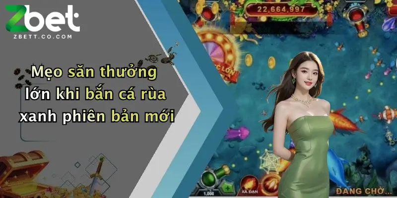 Mẹo săn thưởng lớn khi bắn cá rùa xanh phiên bản mới