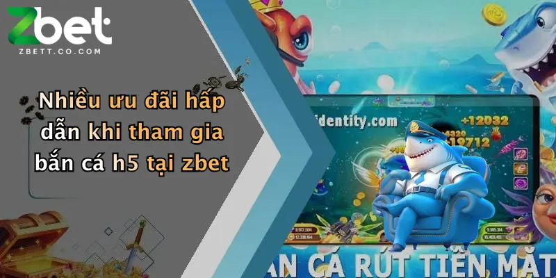 Nhiều ưu đãi hấp dẫn khi tham gia bắn cá h5 tại zbet