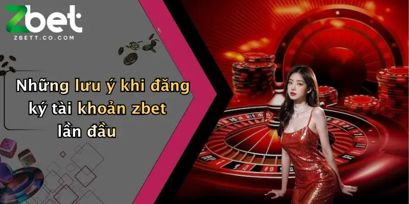 Những lưu ý khi đăng ký tài khoản zbet lần đầu