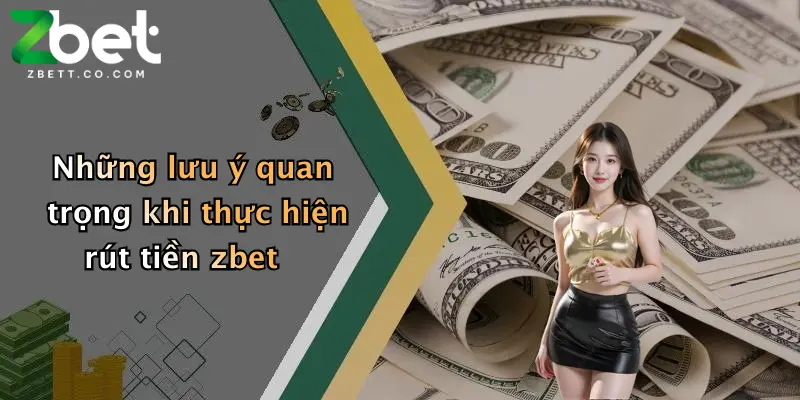 Những lưu ý quan trọng khi thực hiện rút tiền zbet