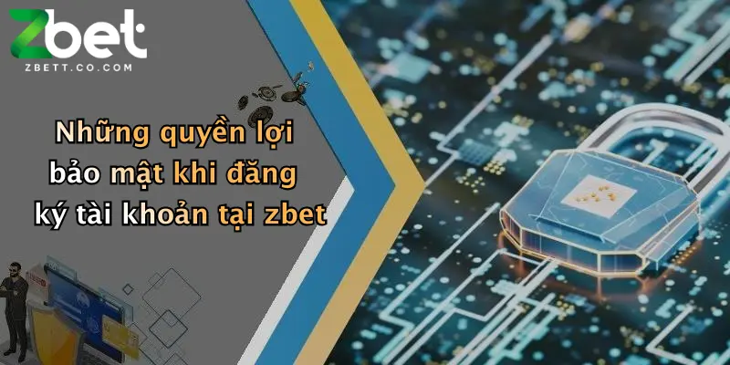 Những quyền lợi bảo mật khi đăng ký tài khoản tại zbet
