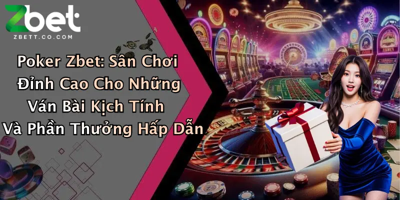 Poker Zbet: Sân Chơi Đỉnh Cao Cho Những Ván Bài Kịch Tính Và Phần Thưởng Hấp Dẫn