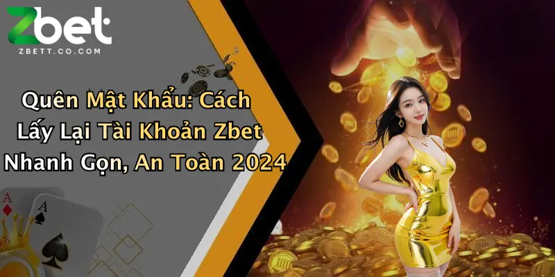 Quên Mật Khẩu: Cách Lấy Lại Tài Khoản Zbet Nhanh Gọn, An Toàn 2024