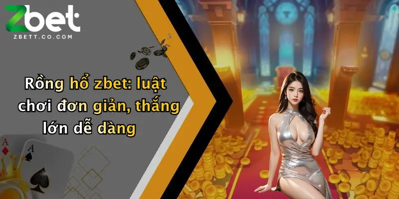 Rồng hổ zbet: luật chơi đơn giản, thắng lớn dễ dàng
