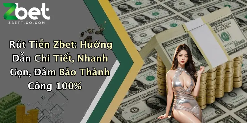 Rút Tiền Zbet: Hướng Dẫn Chi Tiết, Nhanh Gọn, Đảm Bảo Thành Công 100%