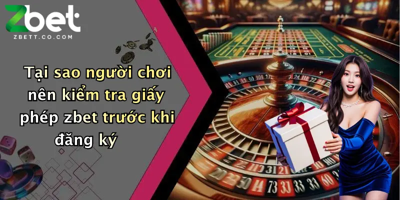 Tại sao người chơi nên kiểm tra giấy phép zbet trước khi đăng ký