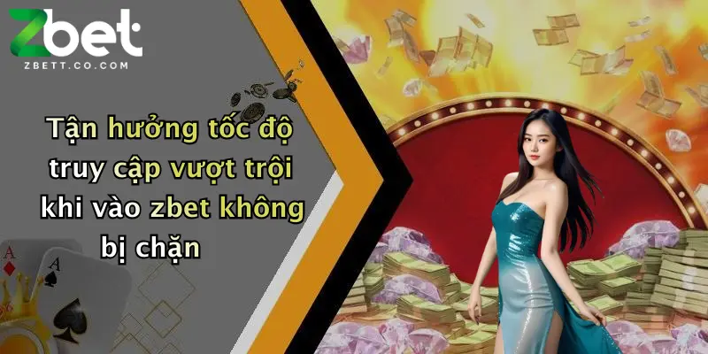 Tận hưởng tốc độ truy cập vượt trội khi vào zbet không bị chặn