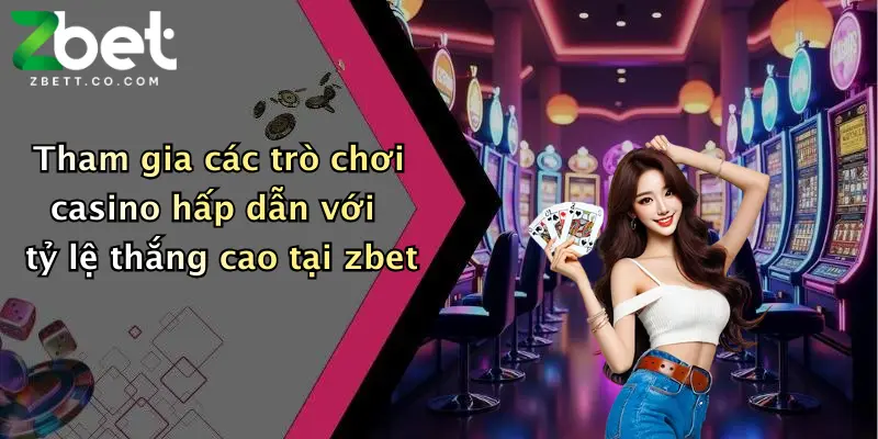 Tham gia các trò chơi casino hấp dẫn với tỷ lệ thắng cao tại zbet