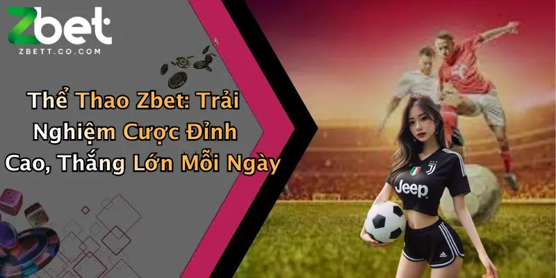 Thể Thao Zbet: Trải Nghiệm Cược Đỉnh Cao, Thắng Lớn Mỗi Ngày