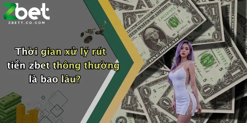 Thời gian xử lý rút tiền zbet thông thường là bao lâu?