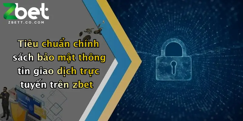 Tiêu chuẩn chính sách bảo mật thông tin giao dịch trực tuyến trên zbet
