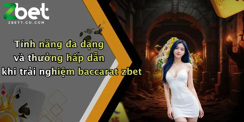 Tính năng đa dạng và thưởng hấp dẫn khi trải nghiệm baccarat zbet
