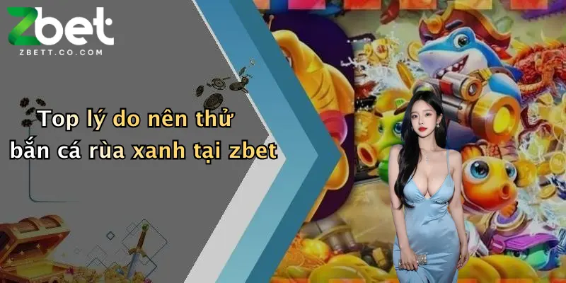Top lý do nên thử bắn cá rùa xanh tại zbet