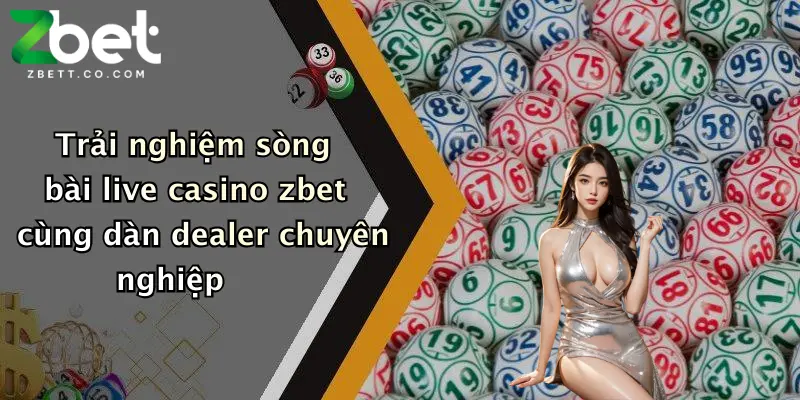 Trải nghiệm sòng bài live casino zbet cùng dàn dealer chuyên nghiệp