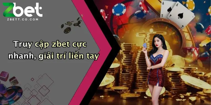 Truy cập zbet cực nhanh, giải trí liền tay